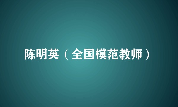 陈明英（全国模范教师）