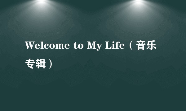 Welcome to My Life（音乐专辑）