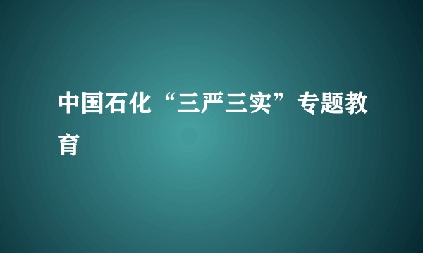 中国石化“三严三实”专题教育