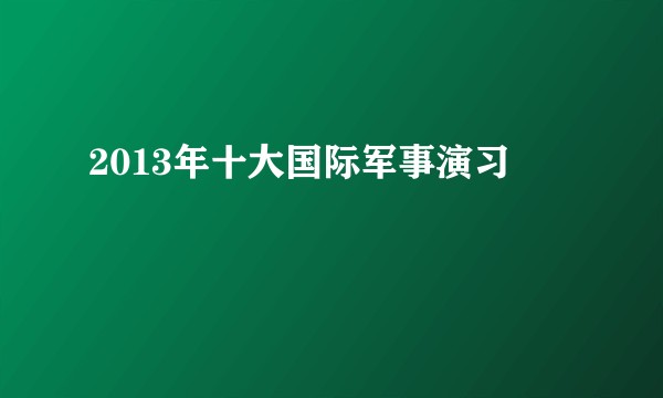 2013年十大国际军事演习