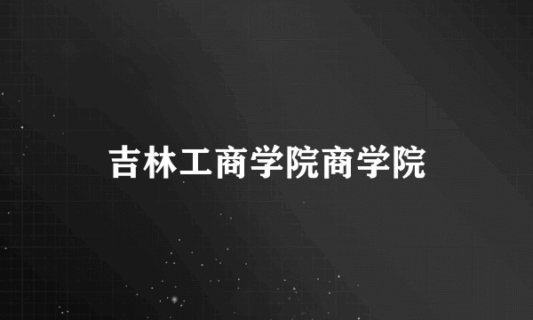 吉林工商学院商学院
