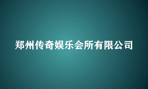 郑州传奇娱乐会所有限公司