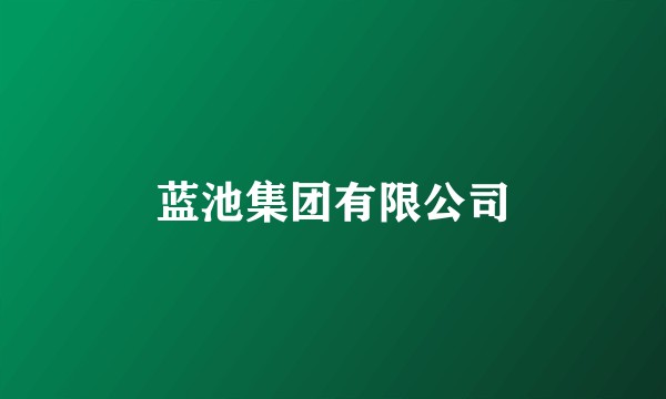 蓝池集团有限公司