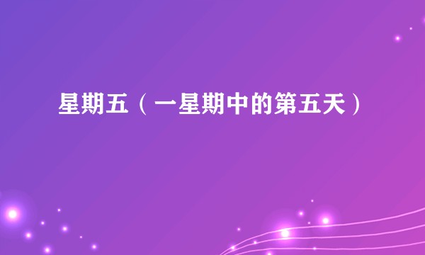 星期五（一星期中的第五天）