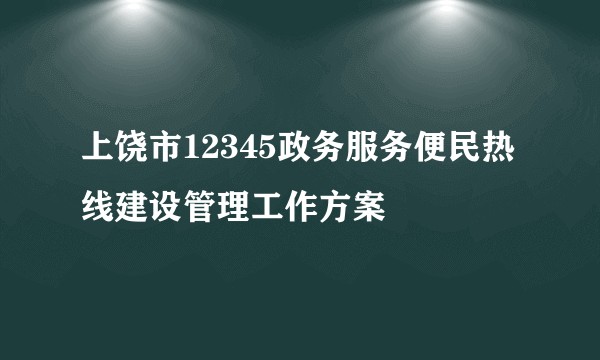 上饶市12345政务服务便民热线建设管理工作方案