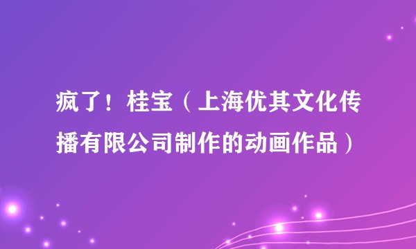 疯了！桂宝（上海优其文化传播有限公司制作的动画作品）