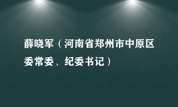 薛晓军（河南省郑州市中原区委常委、纪委书记）