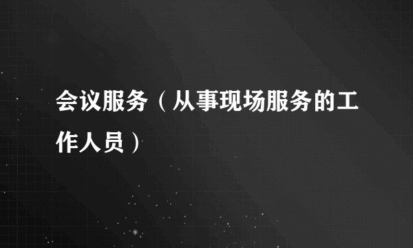 会议服务（从事现场服务的工作人员）