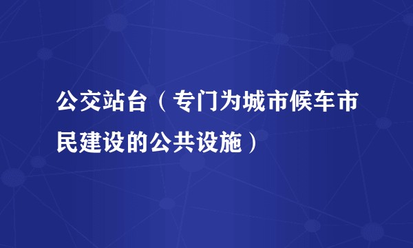 公交站台（专门为城市候车市民建设的公共设施）