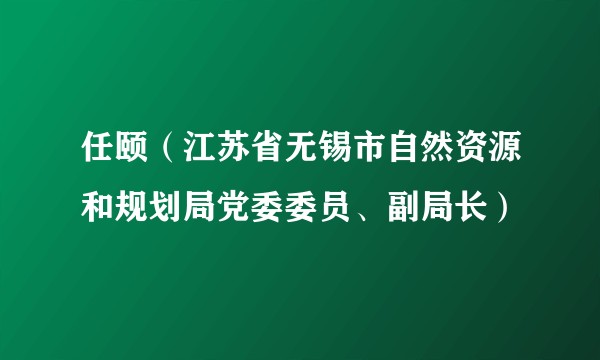 任颐（江苏省无锡市自然资源和规划局党委委员、副局长）