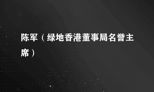 陈军（绿地香港董事局名誉主席）