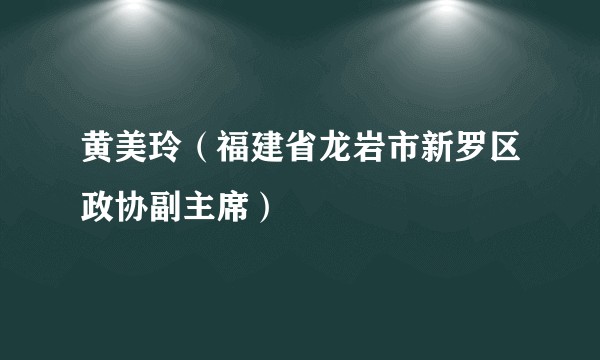 黄美玲（福建省龙岩市新罗区政协副主席）