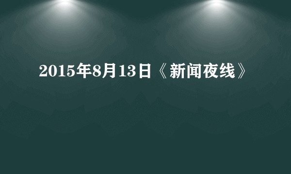2015年8月13日《新闻夜线》