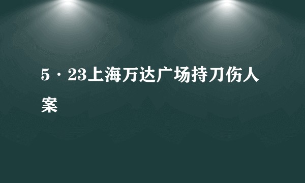 5·23上海万达广场持刀伤人案