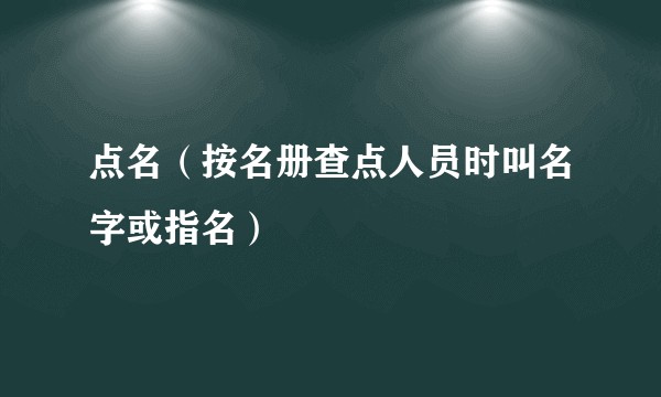 点名（按名册查点人员时叫名字或指名）