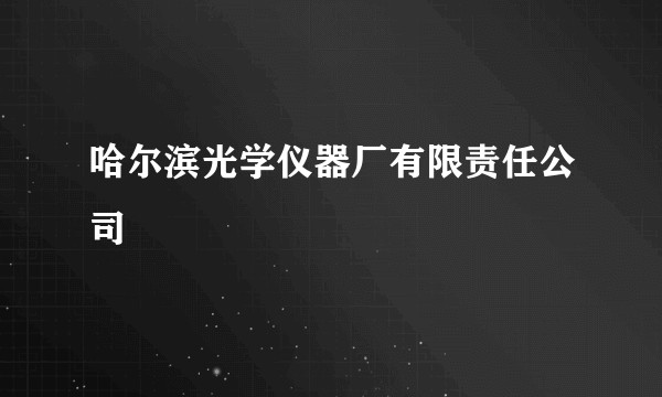 哈尔滨光学仪器厂有限责任公司