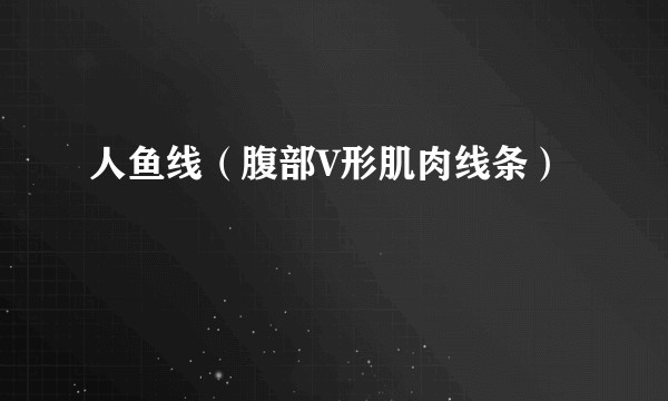 人鱼线(腹部V形肌肉线条)