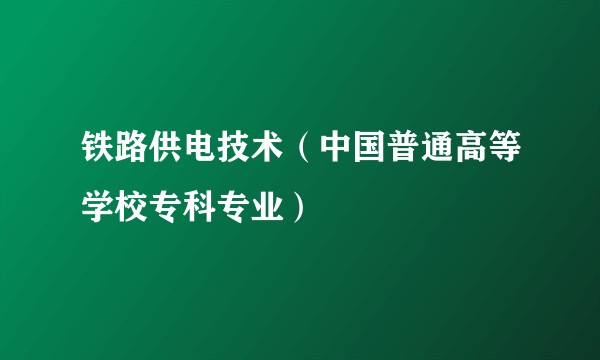 铁路供电技术(中国普通高等学校专科专业)