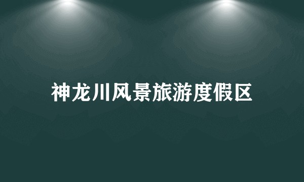 神龙川风景旅游度假区