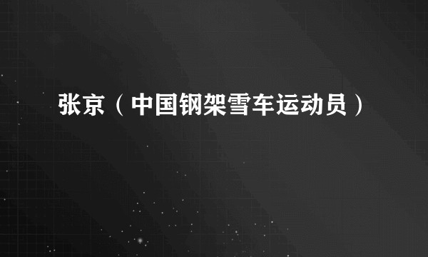 张京（中国钢架雪车运动员）