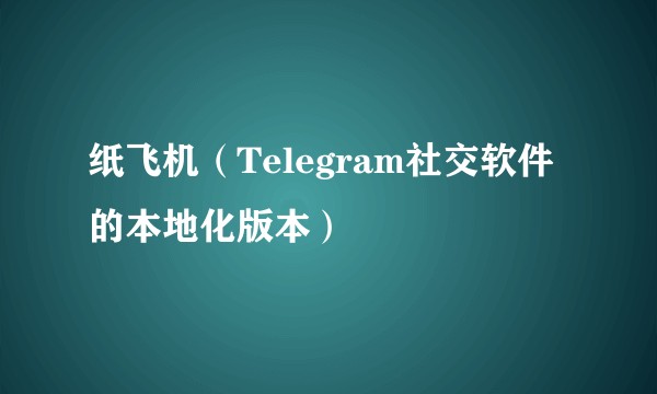 纸飞机（Telegram社交软件的本地化版本）