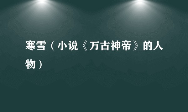 寒雪（小说《万古神帝》的人物）