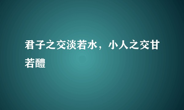 君子之交淡若水，小人之交甘若醴