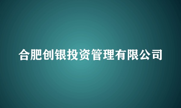 合肥创银投资管理有限公司