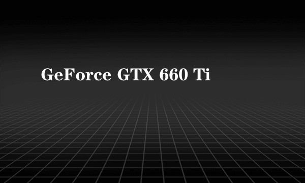 GeForce GTX 660 Ti