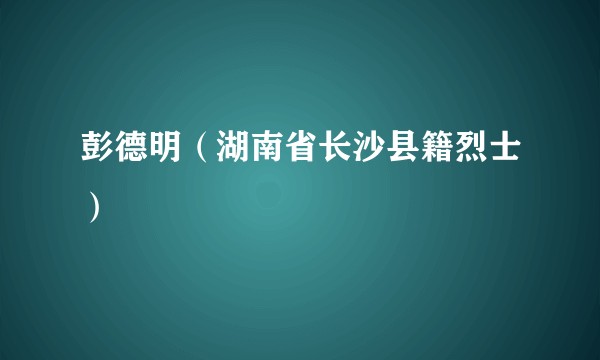 彭德明（湖南省长沙县籍烈士）