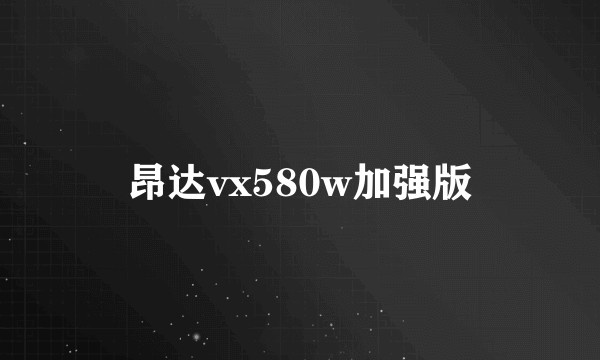 昂达vx580w加强版