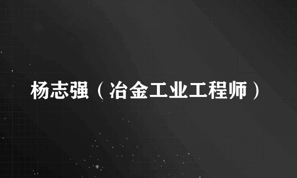 杨志强（冶金工业工程师）