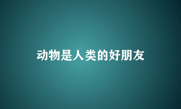 动物是人类的好朋友