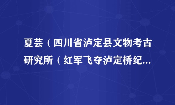 夏芸（四川省泸定县文物考古研究所（红军飞夺泸定桥纪念馆）副研究员）