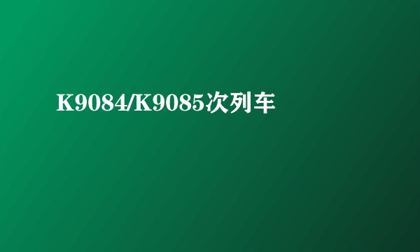 K9084/K9085次列车