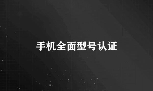 手机全面型号认证