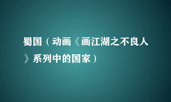蜀国(动画《画江湖之不良人》系列中的国家)