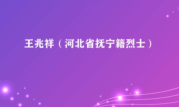 王兆祥（河北省抚宁籍烈士）
