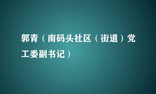 郭青（南码头社区（街道）党工委副书记）