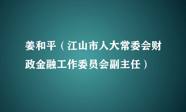 姜和平（江山市人大常委会财政金融工作委员会副主任）