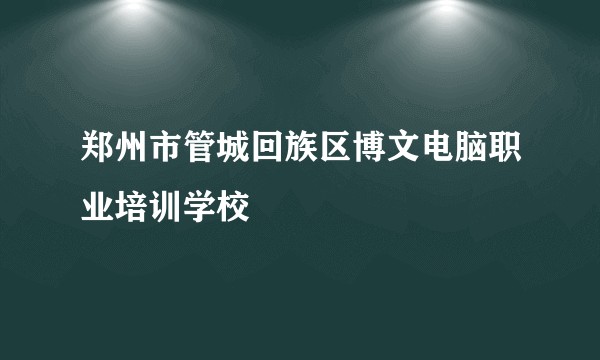 郑州市管城回族区博文电脑职业培训学校