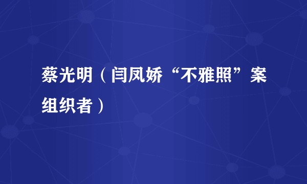 蔡光明（闫凤娇“不雅照”案组织者）