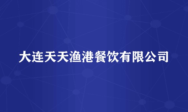 大连天天渔港餐饮有限公司