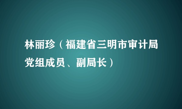 林丽珍（福建省三明市审计局党组成员、副局长）