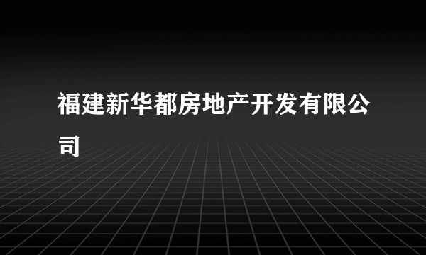 福建新华都房地产开发有限公司