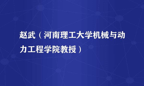 赵武（河南理工大学机械与动力工程学院教授）