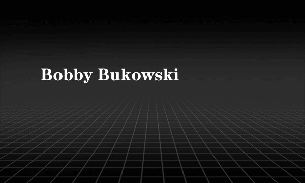 Bobby Bukowski