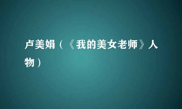 卢美娟（《我的美女老师》人物）