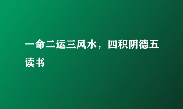 一命二运三风水，四积阴德五读书
