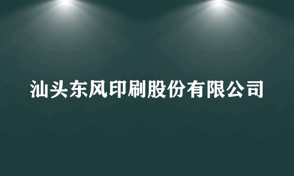 汕头东风印刷股份有限公司